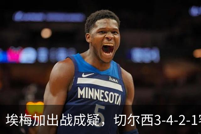 埃梅加出战成疑，切尔西3-4-2-1客战利物浦